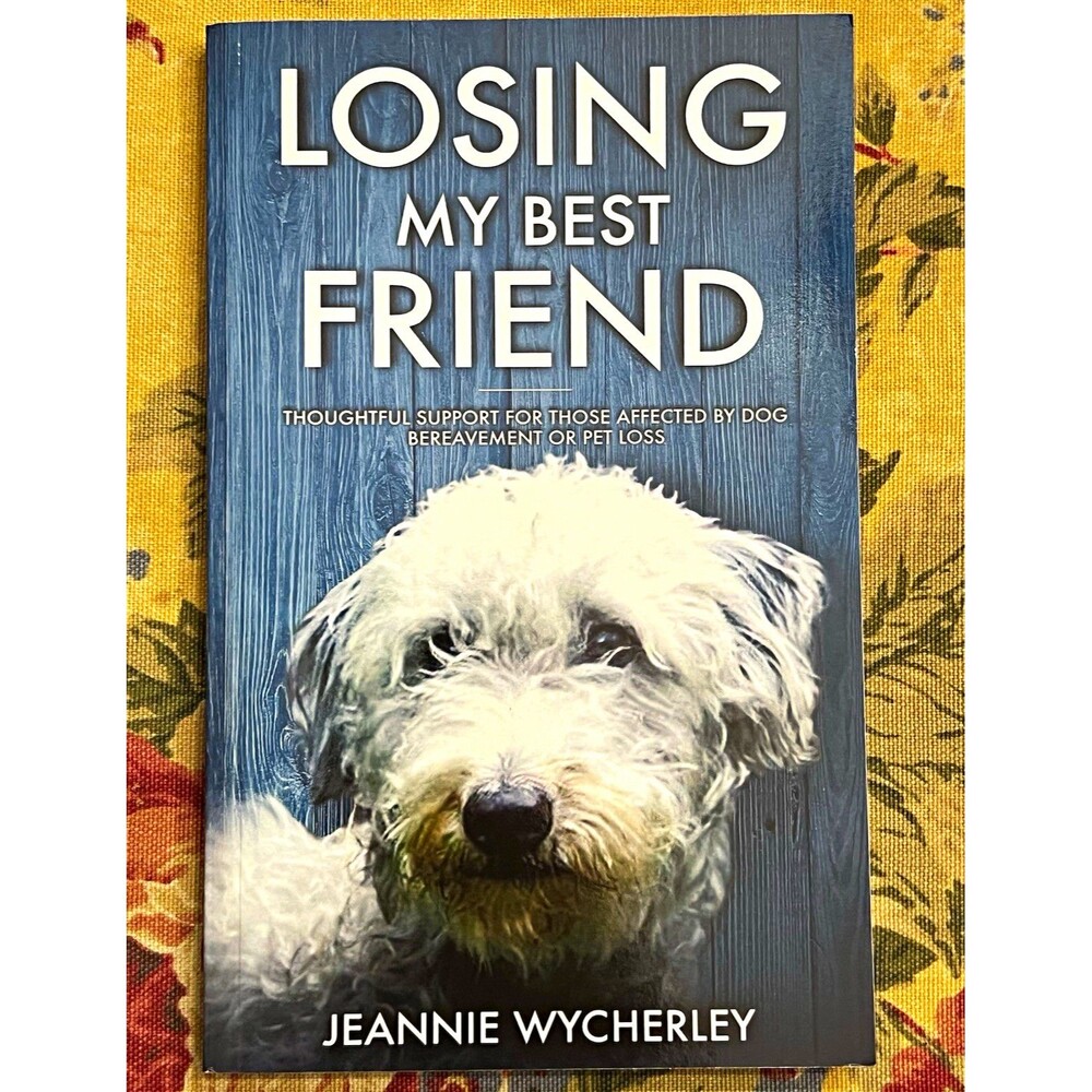 Losing My Best Friend: Thoughtful Support for Pet Loss by Jeannie Wycherley